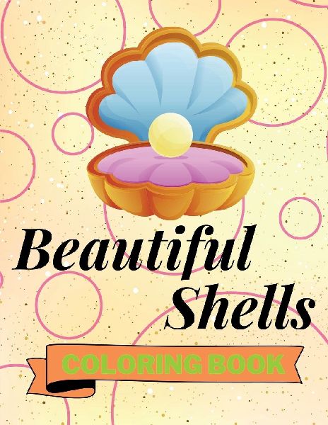 Beautiful Shells Coloring Book: Adorable Shells Coloring Book Awesome Shells Coloring Pages for Kids 25 Incredibly Cute and Lovable Shells