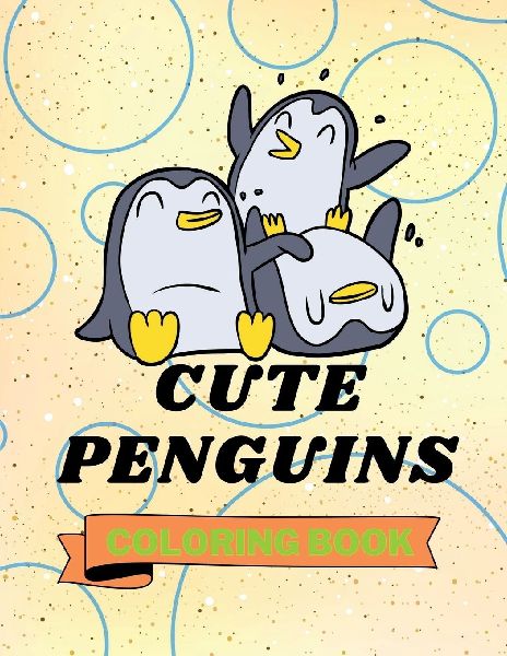Cute Penguins Coloring Book: Adorable Penguins Coloring Book Funny Penguins Coloring Pages for Kids 25 Incredibly Cute and Lovable Penguins