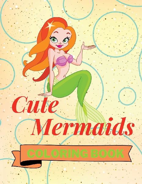 Cute Mermaids Coloring Book: Adorable Mermaids Coloring Book Funny Mermaids Coloring Pages for Kids 25 Incredibly Nice and Lovable Mermaids