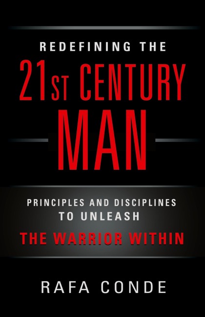 REDEFINING THE 21st CENTURY MAN: Principles and Disciplines to Unleash The Warrior Within
