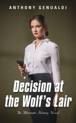 Decision at the Wolfs Lair: An Alternate History Novel