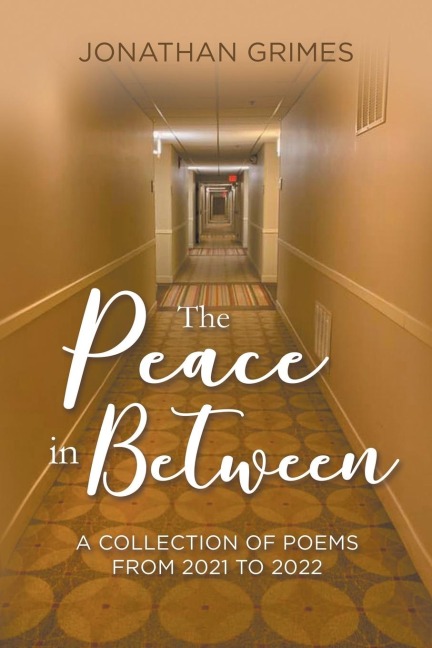 THE PEACE IN BETWEEN: A COLLECTION OF POEMS FROM 2021 TO 2022