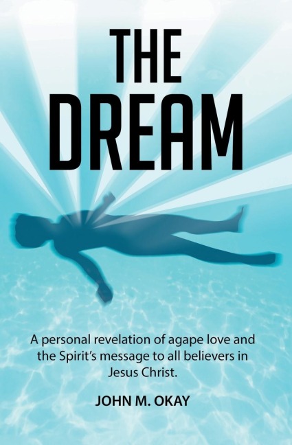 The Dream: A Personal Revelation of Agape Love and the Spirit's Message to All Believers in Jesus Christ