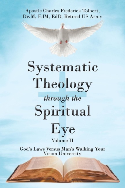 Systematic Theology through the Spiritual Eye Volume II: Gods Laws Versus Mans Walking Your Vision University