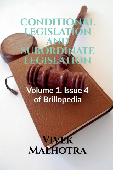 CONDITIONAL LEGISLATION AND SUBORDINATE LEGISLATION: Volume 1, Issue 4 of Brillopedia