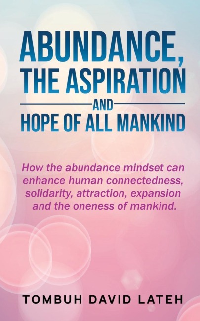 Abundance, the Aspiration and Hope of All Mankind: How the abundance mindset can enhance human connectedness, solidarity, attraction, expansion and the oneness of mankind.