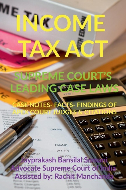 INCOME TAX ACT- SUPREME COURTS LEADING CASE LAWS: CASE NOTES- FACTS- FINDINGS OF APEX COURT JUDGES &amp; CITATIONS