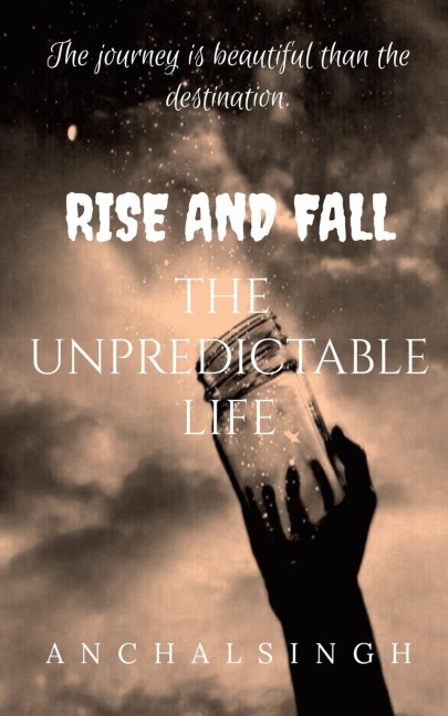 RISE AND FALL: The Unpredictable Life. : The journey is beautiful than the destination.