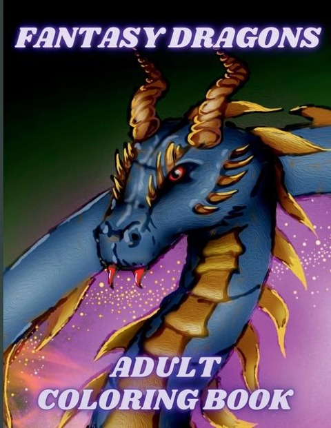 Fantasy Dragons Adult Coloring Book: Stress Relieving Relaxation with Mythical Creatures and Fantasy Dragon Designs. Beautiful Unique Patterns for Adults and Dragon Lovers
