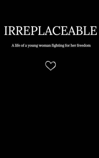 Irreplaceable: A life of a young woman fighting for her freedom.