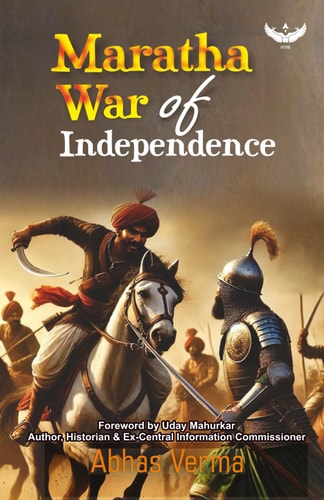 Maratha War of Independence A Definitive Account of the Momentous Maratha Struggle Against the Mughal Empire Following the Martyrdom of Sambhaji Up Until the Death of Aurangzeb