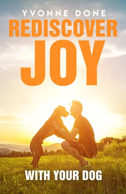 REDISCOVER JOY WITH YOUR DOG: How to Train Your Dog to Live in Harmony with Your Family