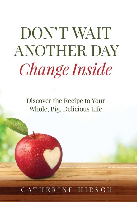 Dont Wait Another Day Change Inside: Discover the Recipe to Your Whole, Big, Delicious Life