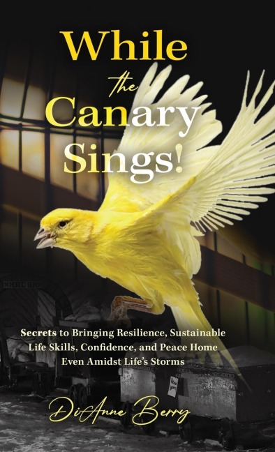While the Canary Sings!: Secrets to Bringing Resilience, Sustainable Life Skills, Confidence, and Peace Home Amidst Lifes Storms