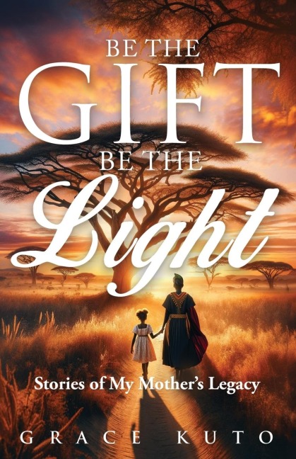 Be the Gift, Be the Light: Stories of My Mothers Legacy