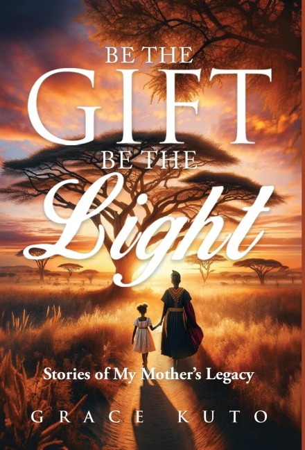 Be the Gift, Be the Light: Stories of My Mothers Legacy
