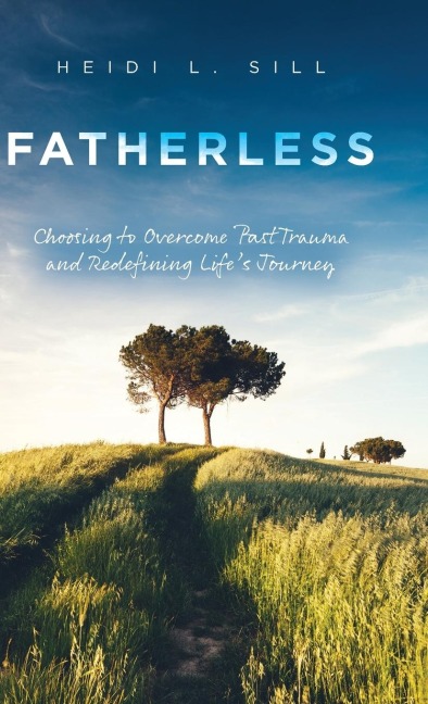 Fatherless: Choosing to Overcome Past Trauma and Redefining Lifes Journey