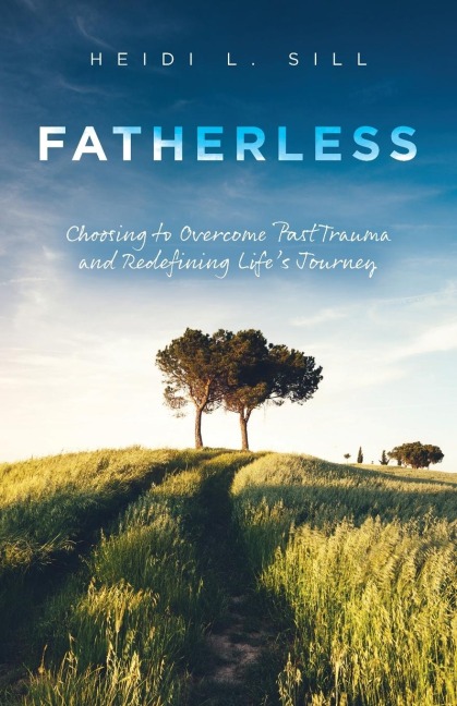 Fatherless: Choosing to Overcome Past Trauma and Redefining Lifes Journey