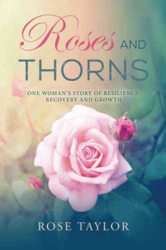 Roses and Thorns One Woman's Story of Resilience, Recovery And Growth