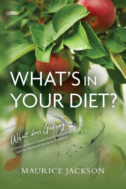 Whats In Your Diet?: What does God say? Is there a connection between Natural and Spiritual? And has Diet altered the course of humanity?