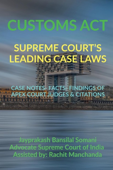 CUSTOMS ACT- SUPREME COURTS LEADING CASE LAWS: CASE NOTES- FACTS- FINDINGS OF APEX COURT JUDGES &amp; CITATIONS