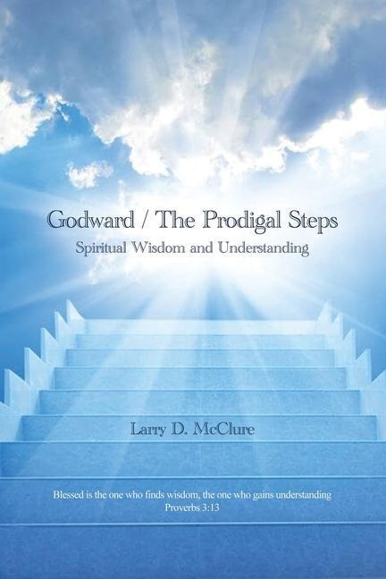 Godward / The Prodigal Steps: Spiritual Wisdom and Understanding Blessed is the one who finds wisdom, and the one who gets understanding Proverbs 3: