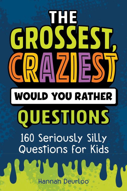 Grossest, Craziest Would You Rather Questions: 160 Seriously Silly Questions for Kids