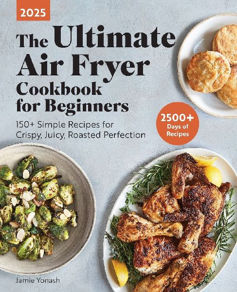 The Ultimate Air Fryer Cookbook for Beginners: 150+ Simple Recipes for Crispy, Juicy, Roasted Perfection