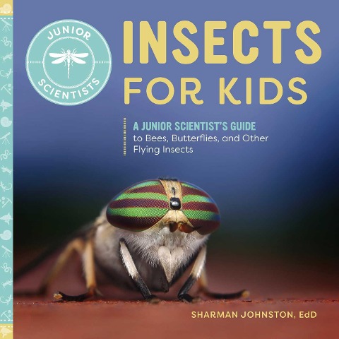 Insects for Kids: A Junior Scientists Guide to Bees, Butterflies, and Other Flying Insects