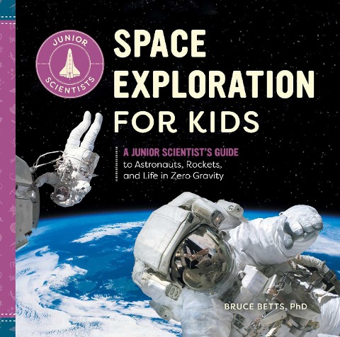 Space Exploration for Kids: A Junior Scientists Guide to Astronauts, Rockets, and Life in Zero Gravity
