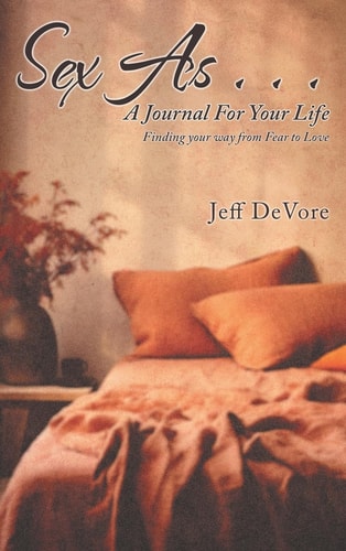 Sex As . . . A Journal for Your Life Finding Your Way from Fear to Love