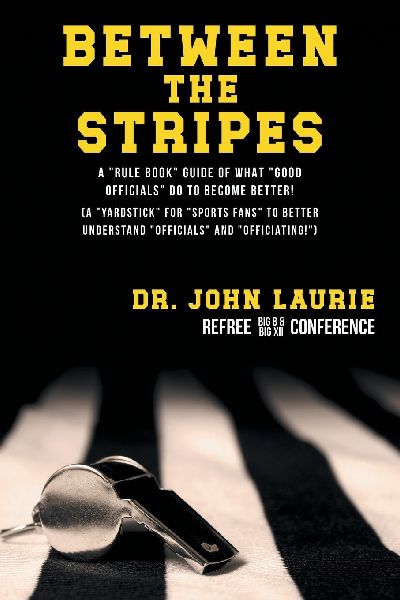 BETWEEN THE STRIPES: A RULE BOOK GUIDE OF WHAT GOOD OFFICIALS DO TO BECOME BETTER!  (A YARDSTICK FOR SPORTS FANS TO BETTER UNDERSTAND OFFICIALS AND OFFICIATING!)