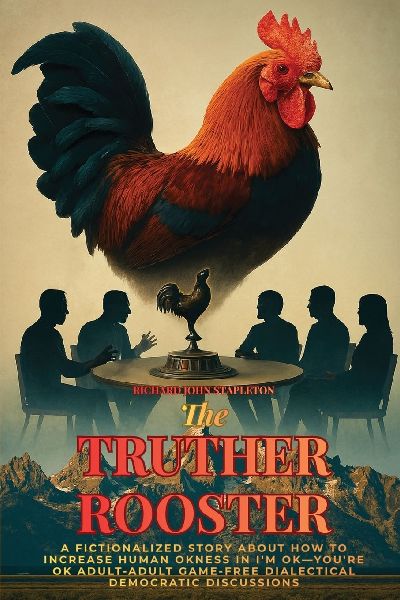 The Truther Rooster: A Fictionalized Story About How to Increase Human OKness in Im OK-Youre OK, Adult-adult Game-free Dialectical Democratic Discussions