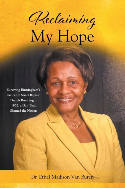Reclaiming My Hope: Surviving Birminghams Sixteenth Street Baptist Church Bombing in 1963, a Day That Shamed the Nation
