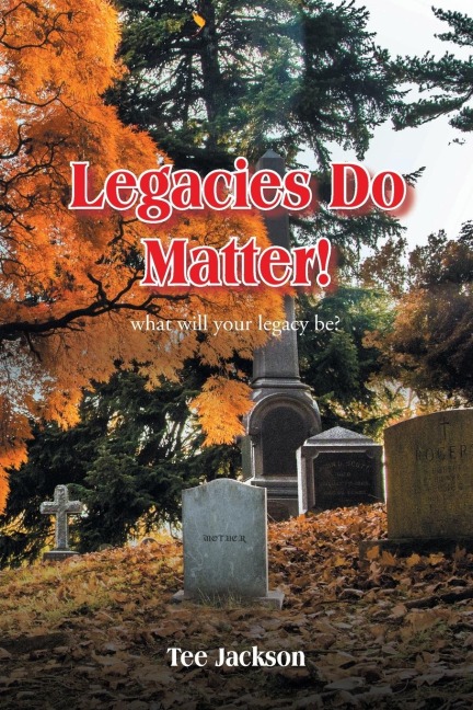 Legacies Do Matter!: What will your legacy be?