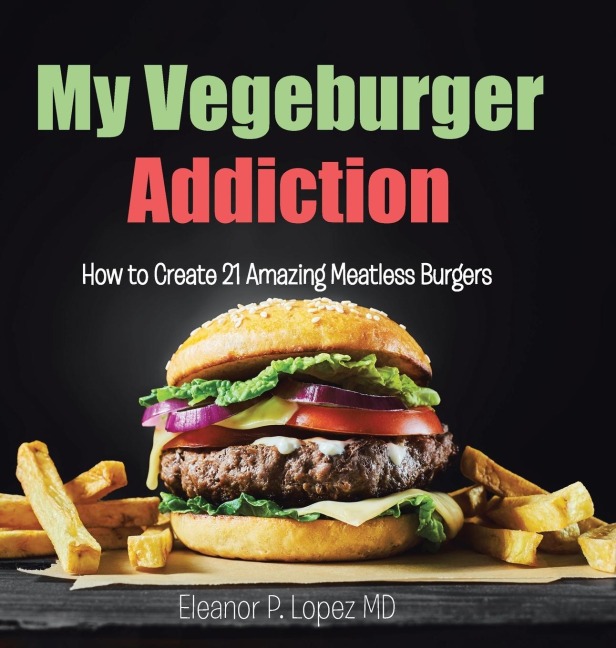 My Vegeburger Addiction: How to Create 21 Amazing Meatless Burgers