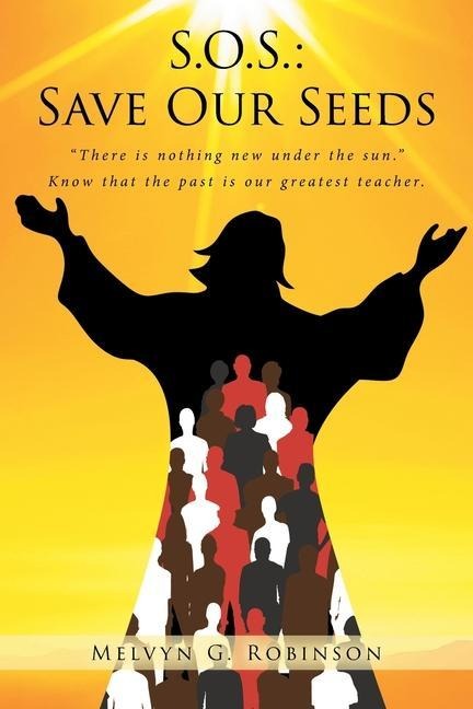 S.O.S.: Save Our Seeds: There is nothing new under the sun. Know that the past is our greatest teacher.