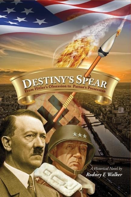 Destinys Spear: From Hitlers Obsession to Pattons Possession