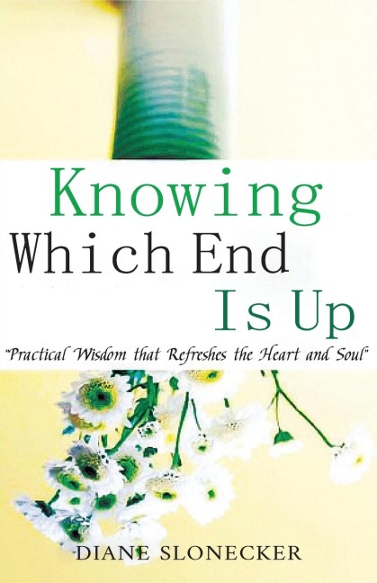 Knowing Which End Is Up: Practical Wisdom that Refreshes the Heart And Soul