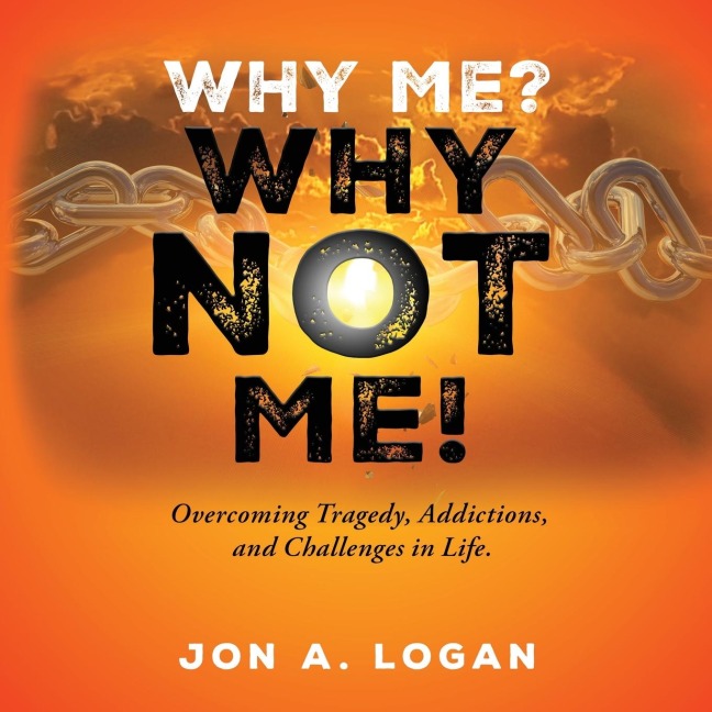 Why Me? Why Not Me!: Overcoming Tragedy, Addictions, And Challenges In Life