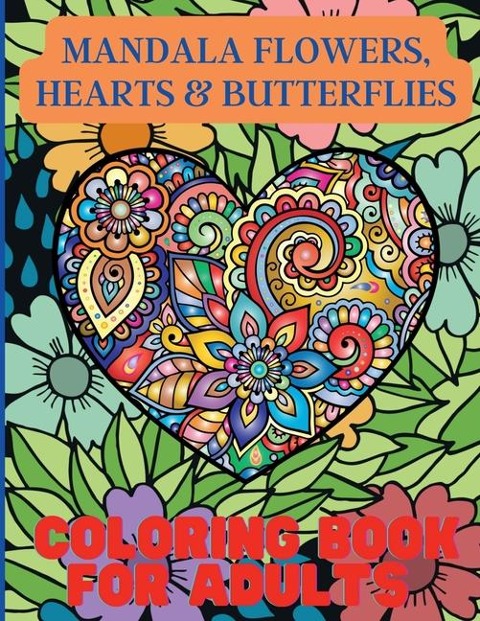 Mandala Flowers, Hearts & Butterflies Coloring Book For Adults: With Stress Relieving Designs and Relaxing Patterns
