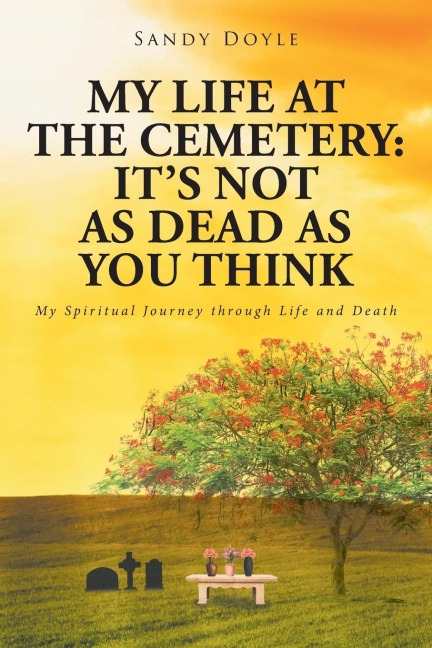My Life at the Cemetery: Its Not as Dead as You Think: My Spiritual Journey through Life and Death