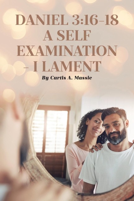 DANIEL 3: 16-18 A SELF EXAMINATION - I LAMENT