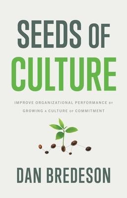 Seeds of Culture: Improve Organizational Performance by Growing a Culture of Commitment