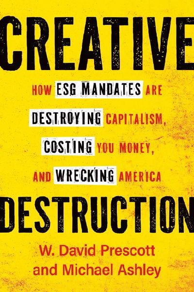 Creative Destruction: How Esg Mandates Are Destroying Capitalism, Costing You Money, and Wrecking America