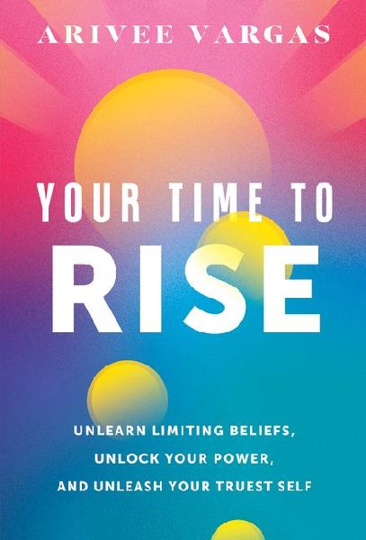 Your Time to Rise: Unlearn Limiting Beliefs, Unlock Your Power, and Unleash Your Truest Self
