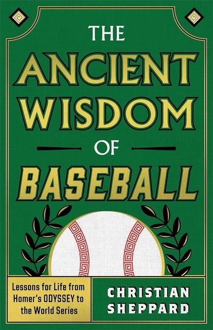 The Ancient Wisdom of Baseball: Lessons for Life from Homers Odyssey to the World Series