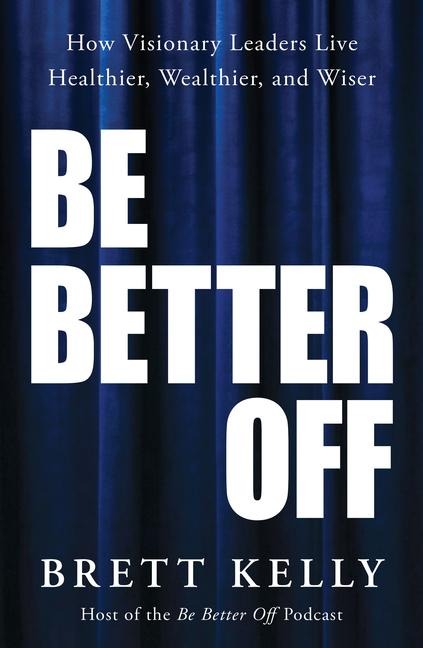 The Be Better Off Show: How Visionary Leaders Live Healthier, Wealthier, and Wiser