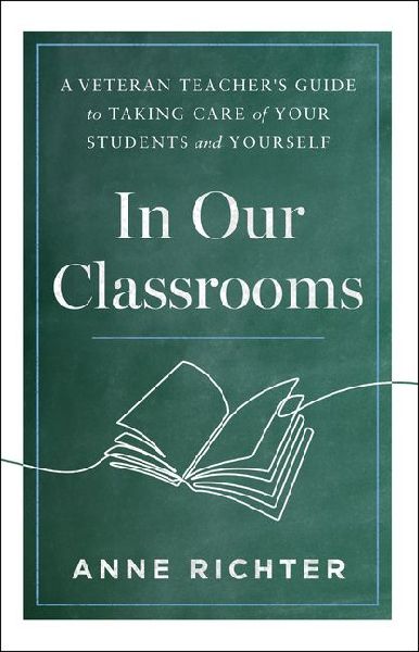 In Our Classrooms: A Veteran Teacher's Guide to Taking Care of Your Students and Yourself