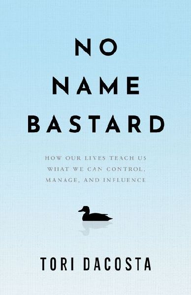 No Name Bastard: How Our Lives Teach Us What We Can Control, Manage, and Influence